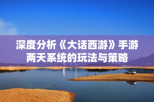 深度分析《大话西游》手游两天系统的玩法与策略