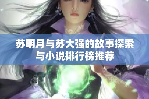 苏明月与苏大强的故事探索与小说排行榜推荐