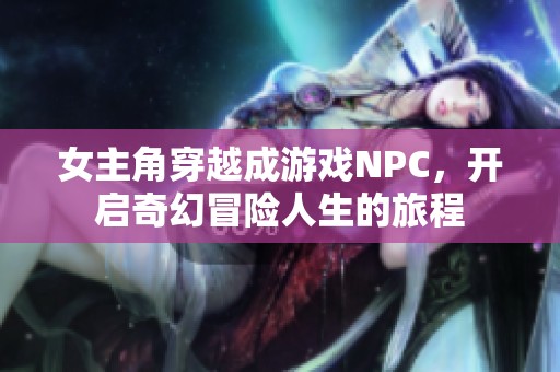 女主角穿越成游戏NPC，开启奇幻冒险人生的旅程