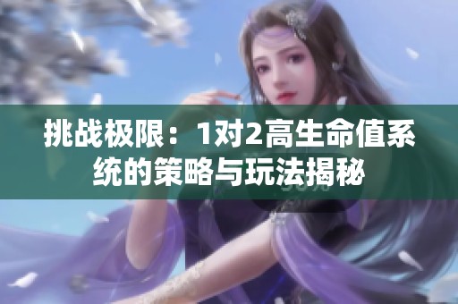 挑战极限：1对2高生命值系统的策略与玩法揭秘