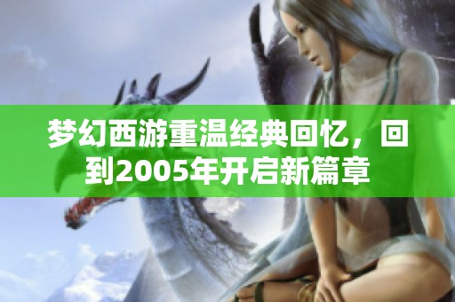 梦幻西游重温经典回忆，回到2005年开启新篇章