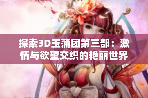 探索3D玉蒲团第三部：激情与欲望交织的艳丽世界