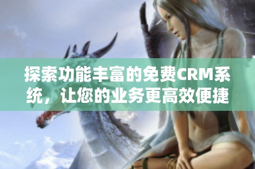 探索功能丰富的免费CRM系统，让您的业务更高效便捷