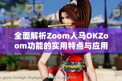 全面解析Zoom人马OKZoom功能的实用特点与应用场景