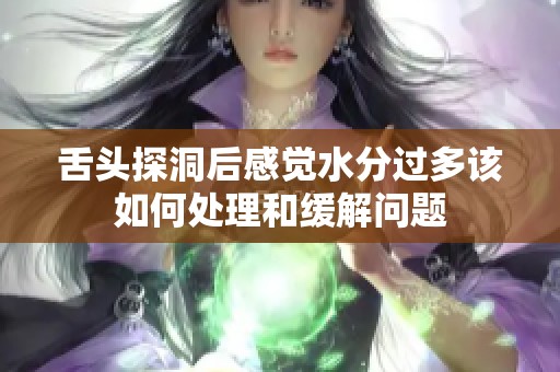 舌头探洞后感觉水分过多该如何处理和缓解问题