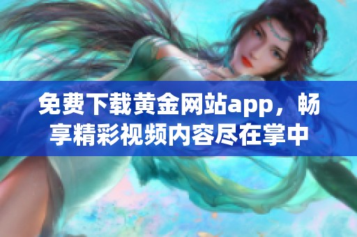 免费下载黄金网站app，畅享精彩视频内容尽在掌中