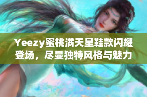 Yeezy蜜桃满天星鞋款闪耀登场，尽显独特风格与魅力