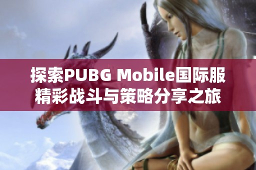 探索PUBG Mobile国际服精彩战斗与策略分享之旅