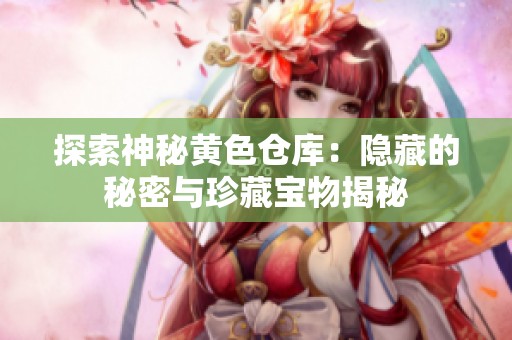 探索神秘黄色仓库：隐藏的秘密与珍藏宝物揭秘