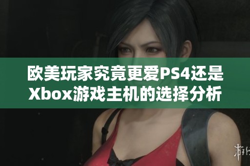 欧美玩家究竟更爱PS4还是Xbox游戏主机的选择分析