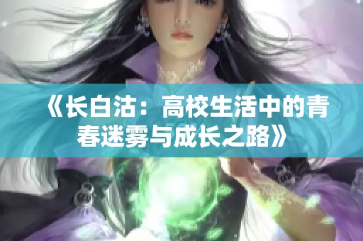 《长白沽：高校生活中的青春迷雾与成长之路》