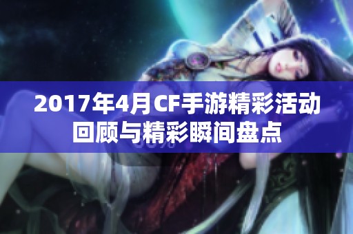 2017年4月CF手游精彩活动回顾与精彩瞬间盘点