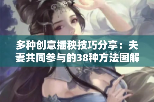 多种创意插秧技巧分享：夫妻共同参与的38种方法图解