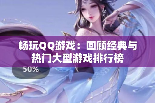 畅玩QQ游戏：回顾经典与热门大型游戏排行榜