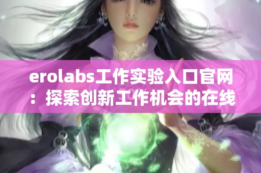 erolabs工作实验入口官网：探索创新工作机会的在线平台