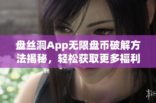 盘丝洞App无限盘币破解方法揭秘，轻松获取更多福利