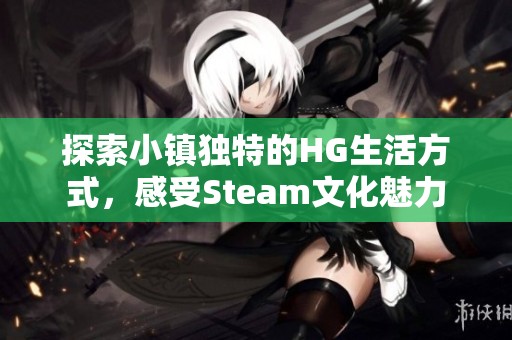 探索小镇独特的HG生活方式，感受Steam文化魅力