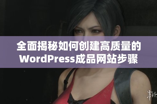 全面揭秘如何创建高质量的WordPress成品网站步骤与技巧