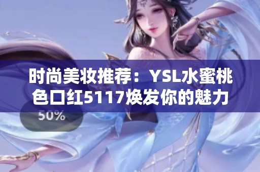 时尚美妆推荐：YSL水蜜桃色口红5117焕发你的魅力气息