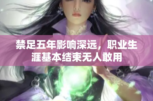 禁足五年影响深远，职业生涯基本结束无人敢用