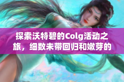 探索沃特碧的Colg活动之旅，细数未带回归和嫩芽的精彩瞬间