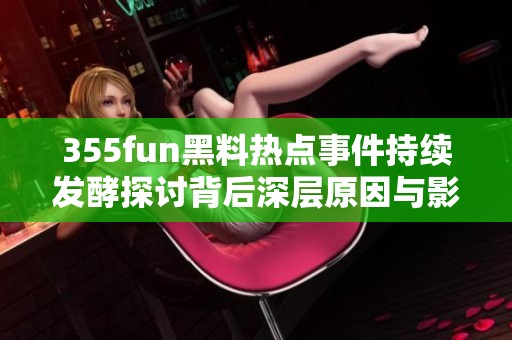 355fun黑料热点事件持续发酵探讨背后深层原因与影响