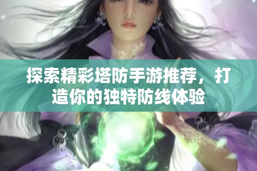 探索精彩塔防手游推荐，打造你的独特防线体验