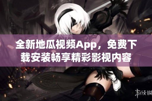 全新地瓜视频App，免费下载安装畅享精彩影视内容