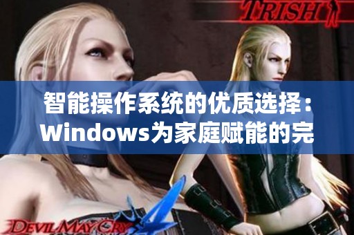 智能操作系统的优质选择：Windows为家庭赋能的完美助手