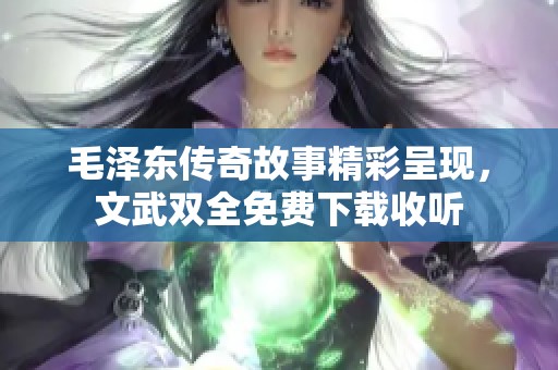 毛泽东传奇故事精彩呈现，文武双全免费下载收听