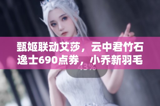 甄姬联动艾莎，云中君竹石逸士690点券，小乔新羽毛球皮肤来袭