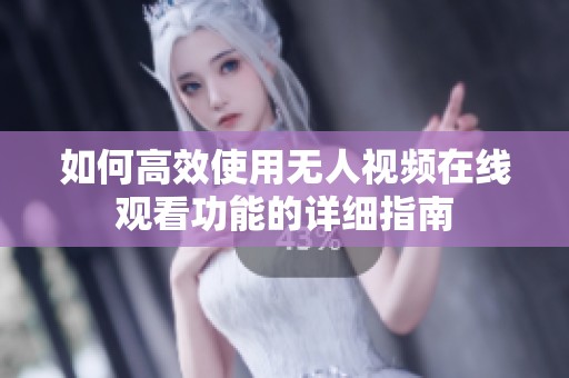 如何高效使用无人视频在线观看功能的详细指南