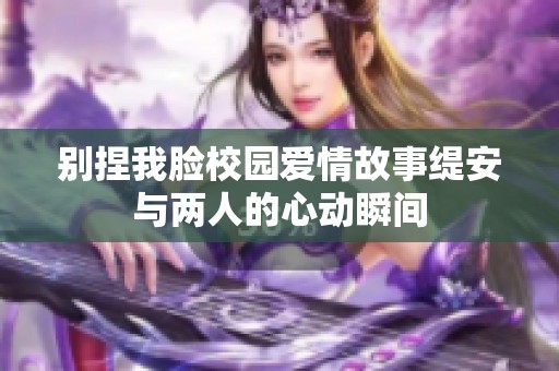 别捏我脸校园爱情故事缇安与两人的心动瞬间