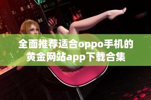 全面推荐适合oppo手机的黄金网站app下载合集