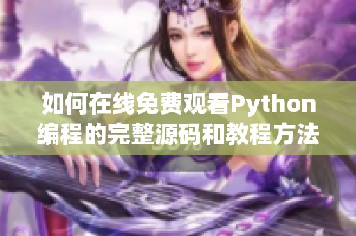 如何在线免费观看Python编程的完整源码和教程方法