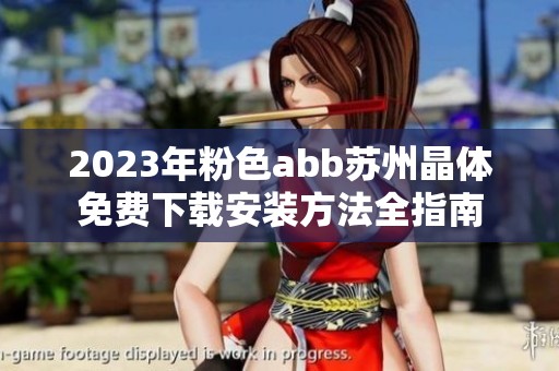 2023年粉色abb苏州晶体免费下载安装方法全指南