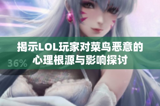 揭示LOL玩家对菜鸟恶意的心理根源与影响探讨