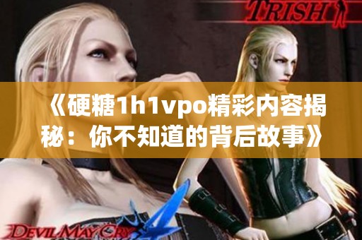 《硬糖1h1vpo精彩内容揭秘：你不知道的背后故事》