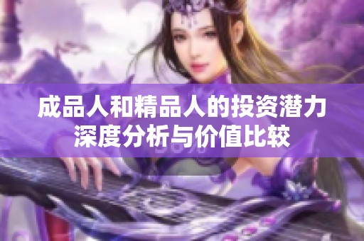 成品人和精品人的投资潜力深度分析与价值比较