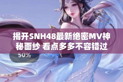 揭开SNH48最新绝密MV神秘面纱 看点多多不容错过