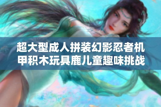 超大型成人拼装幻影忍者机甲积木玩具鹿儿童趣味挑战