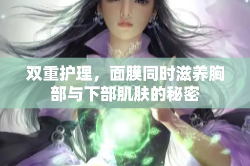 双重护理，面膜同时滋养胸部与下部肌肤的秘密