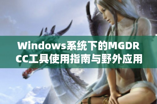 Windows系统下的MGDRCC工具使用指南与野外应用探索