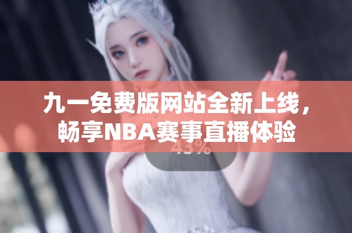 九一免费版网站全新上线，畅享NBA赛事直播体验