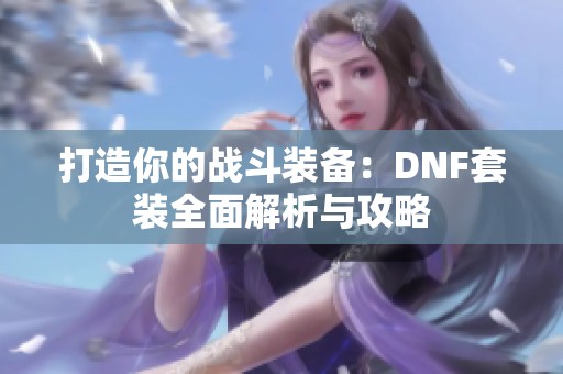 打造你的战斗装备：DNF套装全面解析与攻略