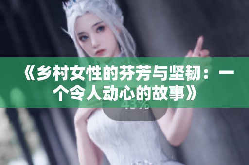 《乡村女性的芬芳与坚韧：一个令人动心的故事》