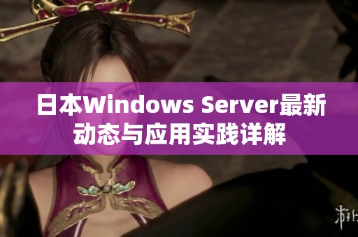 日本Windows Server最新动态与应用实践详解