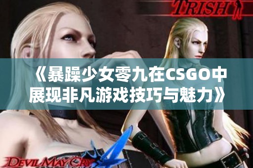 《暴躁少女零九在CSGO中展现非凡游戏技巧与魅力》