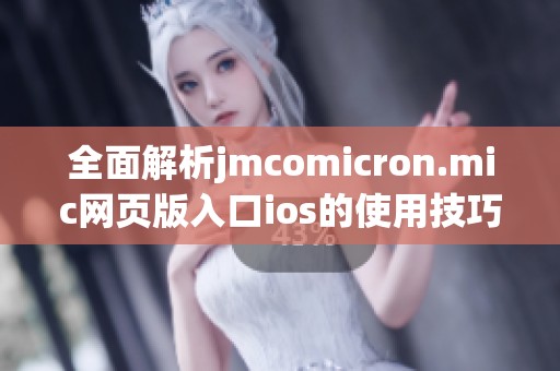 全面解析jmcomicron.mic网页版入口ios的使用技巧与优势