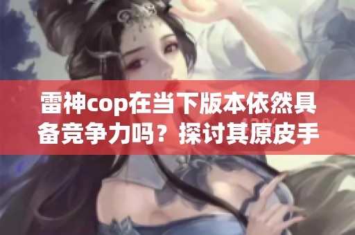 雷神cop在当下版本依然具备竞争力吗？探讨其原皮手感表现